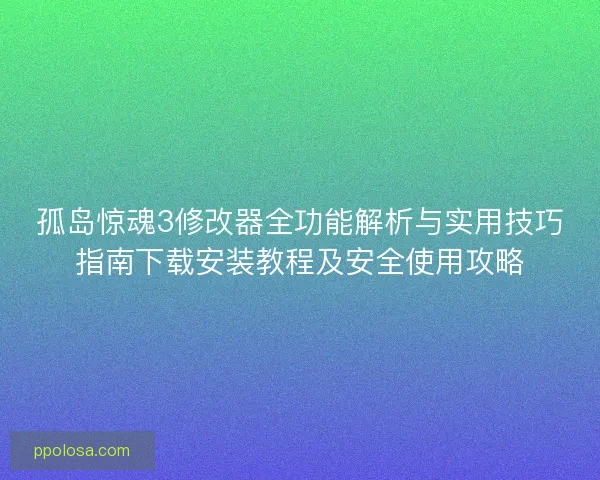 孤岛惊魂3修改器全功能解析与实用技巧指南下载安装教程及安全使用攻略