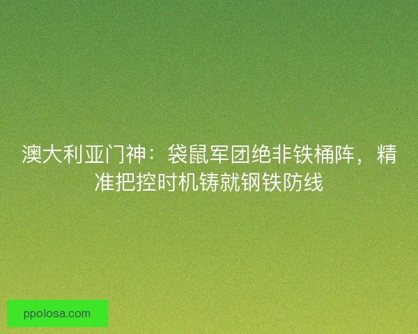 澳大利亚门神：袋鼠军团绝非铁桶阵，精准把控时机铸就钢铁防线
