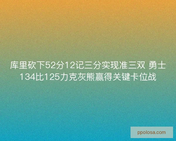 库里砍下52分12记三分实现准三双 勇士134比125力克灰熊赢得关键卡位战