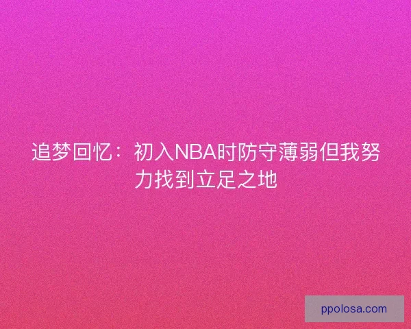 追梦回忆：初入NBA时防守薄弱但我努力找到立足之地
