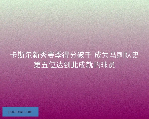 卡斯尔新秀赛季得分破千 成为马刺队史第五位达到此成就的球员