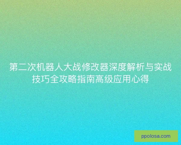 第二次机器人大战修改器深度解析与实战技巧全攻略指南高级应用心得