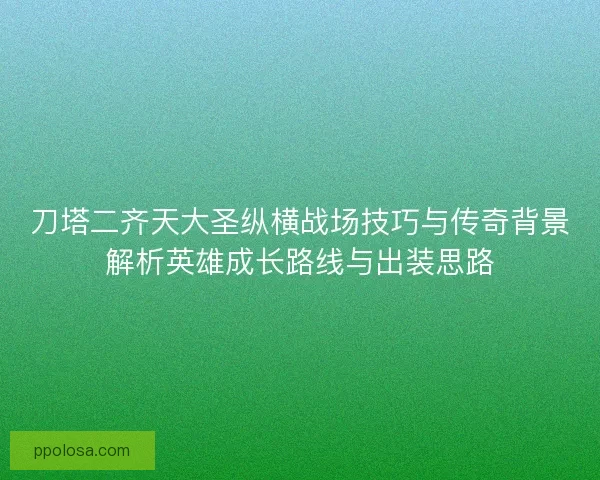 刀塔二齐天大圣纵横战场技巧与传奇背景解析英雄成长路线与出装思路