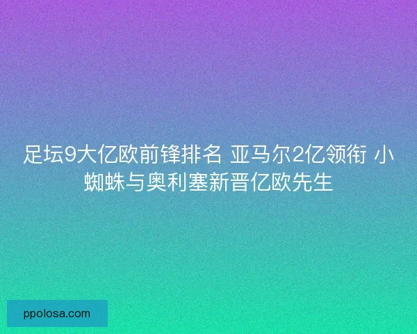 足坛9大亿欧前锋排名 亚马尔2亿领衔 小蜘蛛与奥利塞新晋亿欧先生